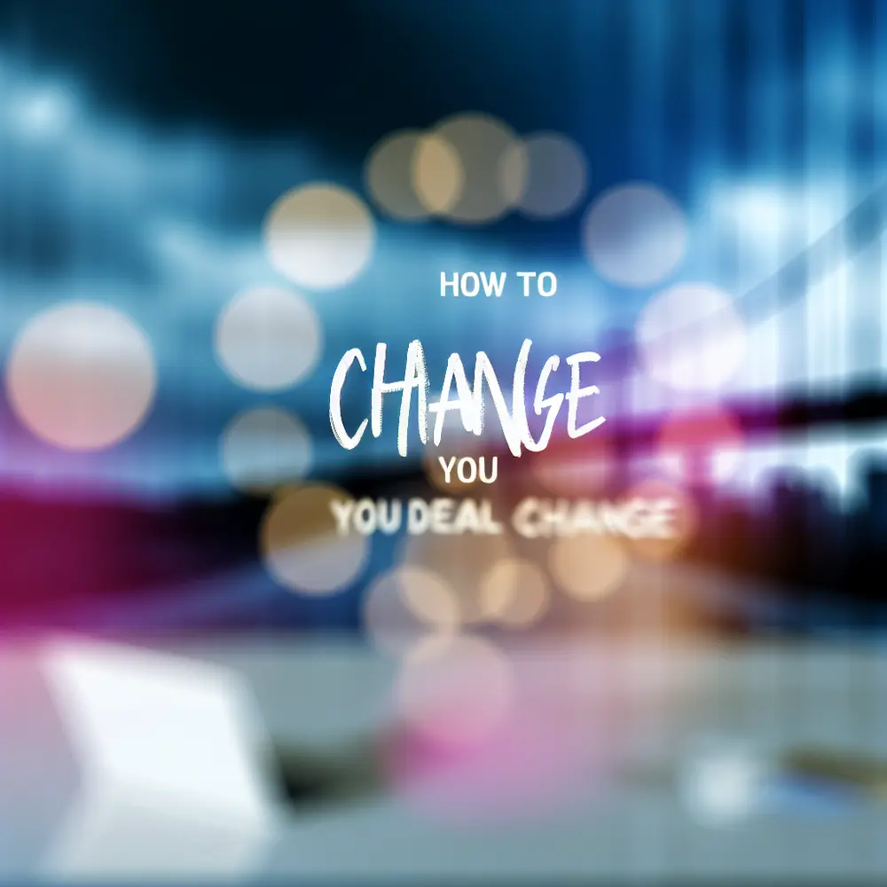 How to Change the Way You Deal with Change