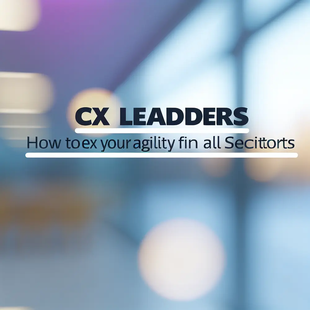 Líderes de CX: Cómo Flexibilizar su Agilidad en Todos los Sectores